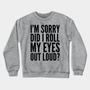 Sarcastic Sorry Did I Roll My Eyes Out Loud Crewneck Sweatshirt